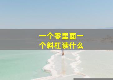 一个零里面一个斜杠读什么