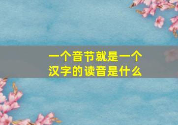 一个音节就是一个汉字的读音是什么