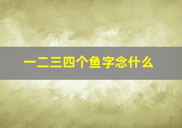 一二三四个鱼字念什么