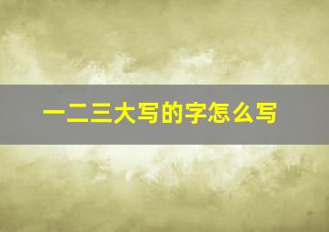 一二三大写的字怎么写