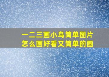 一二三画小鸟简单图片怎么画好看又简单的画