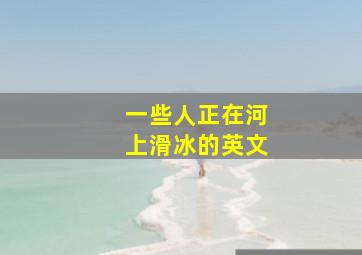 一些人正在河上滑冰的英文