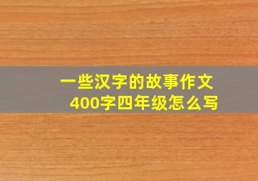 一些汉字的故事作文400字四年级怎么写