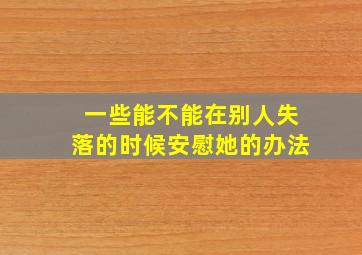 一些能不能在别人失落的时候安慰她的办法