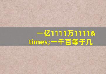 一亿1111万1111×一千百等于几