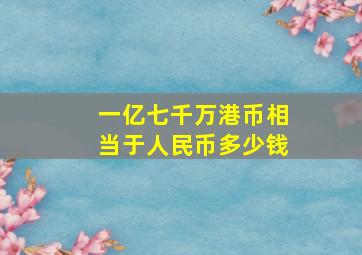 一亿七千万港币相当于人民币多少钱