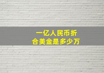 一亿人民币折合美金是多少万