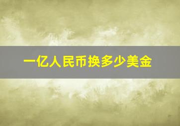 一亿人民币换多少美金