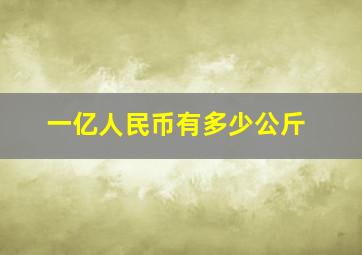 一亿人民币有多少公斤