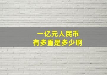 一亿元人民币有多重是多少啊