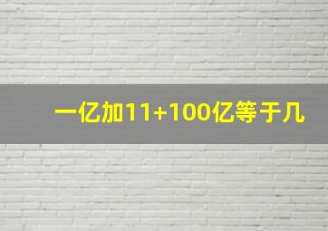 一亿加11+100亿等于几