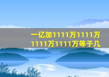 一亿加1111万1111万1111万1111万等于几