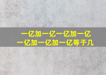 一亿加一亿一亿加一亿一亿加一亿加一亿等于几