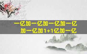 一亿加一亿加一亿加一亿加一亿加1+1亿加一亿