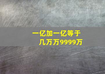 一亿加一亿等于几万万9999万