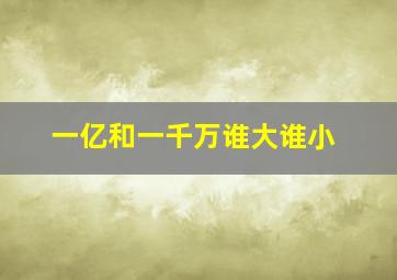 一亿和一千万谁大谁小