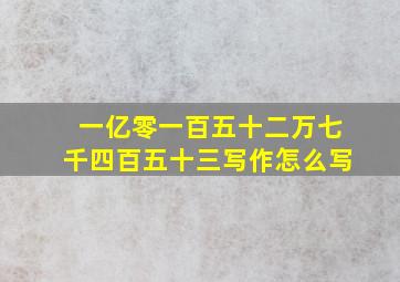 一亿零一百五十二万七千四百五十三写作怎么写