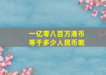 一亿零八百万港币等于多少人民币呢