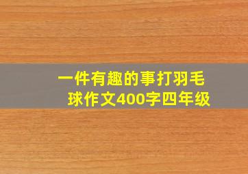 一件有趣的事打羽毛球作文400字四年级