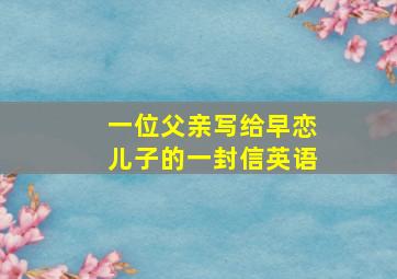 一位父亲写给早恋儿子的一封信英语