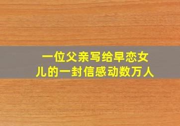 一位父亲写给早恋女儿的一封信感动数万人