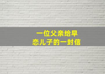 一位父亲给早恋儿子的一封信