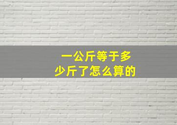 一公斤等于多少斤了怎么算的