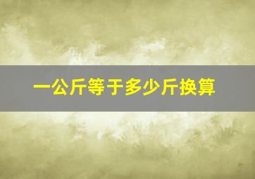 一公斤等于多少斤换算