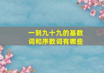 一到九十九的基数词和序数词有哪些