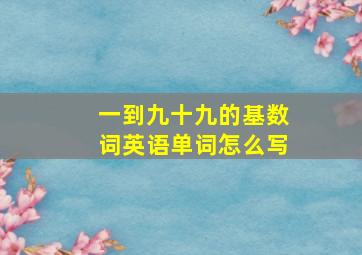 一到九十九的基数词英语单词怎么写