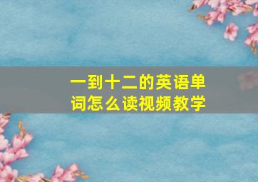 一到十二的英语单词怎么读视频教学