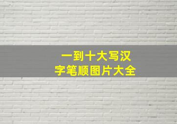 一到十大写汉字笔顺图片大全