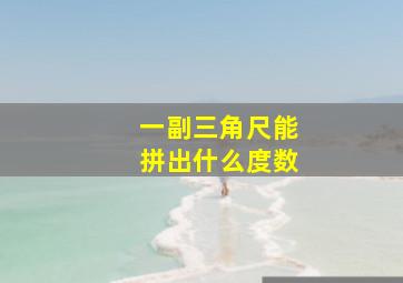 一副三角尺能拼出什么度数