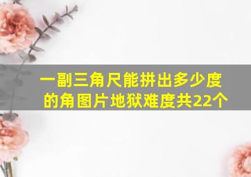 一副三角尺能拼出多少度的角图片地狱难度共22个