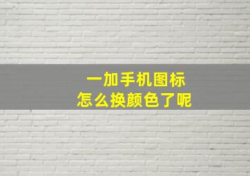 一加手机图标怎么换颜色了呢