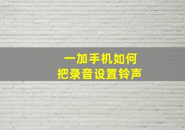 一加手机如何把录音设置铃声