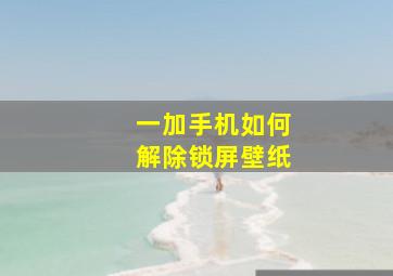 一加手机如何解除锁屏壁纸