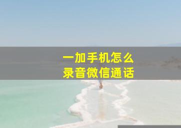 一加手机怎么录音微信通话