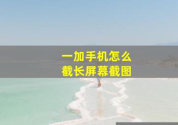 一加手机怎么截长屏幕截图