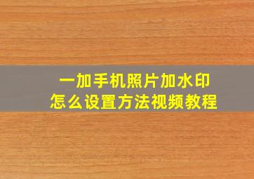 一加手机照片加水印怎么设置方法视频教程