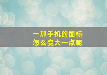 一加手机的图标怎么变大一点呢