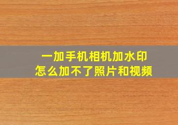 一加手机相机加水印怎么加不了照片和视频