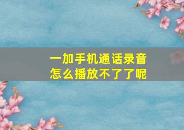 一加手机通话录音怎么播放不了了呢