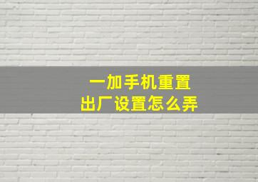 一加手机重置出厂设置怎么弄