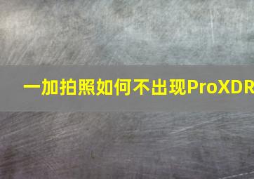 一加拍照如何不出现ProXDR