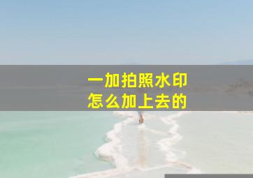 一加拍照水印怎么加上去的