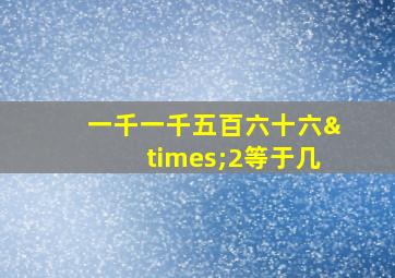 一千一千五百六十六×2等于几