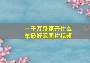 一千万身家开什么车最好呢图片视频