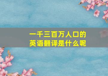 一千三百万人口的英语翻译是什么呢