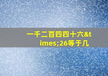 一千二百四四十六×26等于几